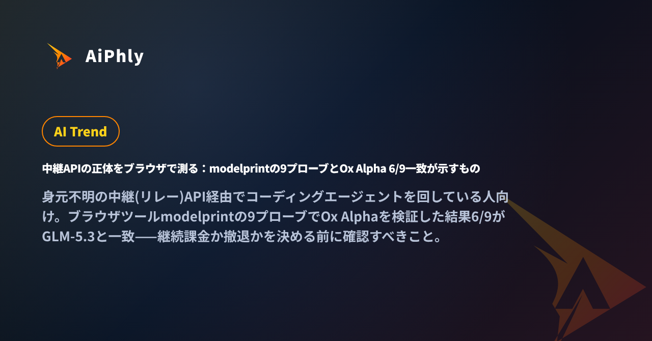中継APIの正体をブラウザで測る：modelprintの9プローブとOx Alpha 6/9一致が示すものの記事カバー