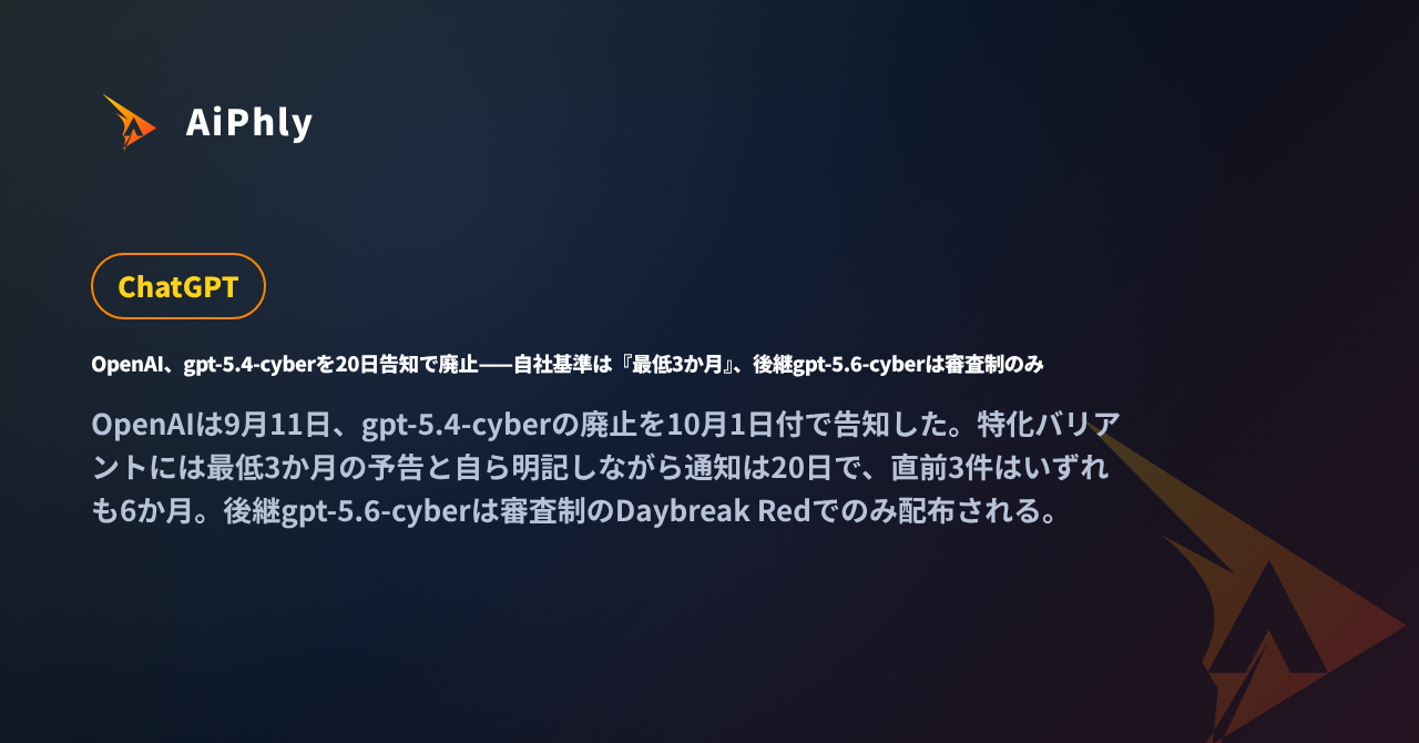 OpenAI、gpt-5.4-cyberを20日告知で廃止——自社基準は『最低3か月』、後継gpt-5.6-cyberは審査制のみの記事カバー